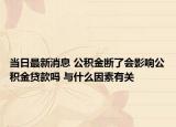 當日最新消息 公積金斷了會影響公積金貸款嗎 與什么因素有關