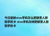 今日更新vivo手機怎么把聯(lián)系人移到手機卡 vivo手機怎樣把聯(lián)系人移到手機卡