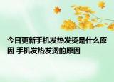 今日更新手機(jī)發(fā)熱發(fā)燙是什么原因 手機(jī)發(fā)熱發(fā)燙的原因