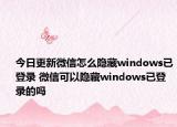 今日更新微信怎么隱藏windows已登錄 微信可以隱藏windows已登錄的嗎