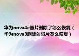 華為nova4e照片刪除了怎么恢復（華為nova3刪除的照片怎么恢復）