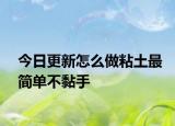 今日更新怎么做粘土最簡單不黏手