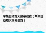 蘋果自動熄滅屏幕設置（蘋果自動熄滅屏幕設置）