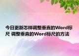 今日更新怎樣調整垂直的Word標尺 調整垂直的Word標尺的方法