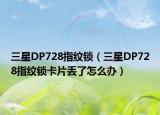 三星DP728指紋鎖（三星DP728指紋鎖卡片丟了怎么辦）