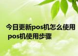 今日更新pos機怎么使用 pos機使用步驟