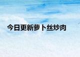今日更新蘿卜絲炒肉