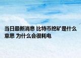 當日最新消息 比特幣挖礦是什么意思 為什么會很耗電