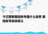 今日更新登陸賬號是什么意思 登陸賬號具體釋義