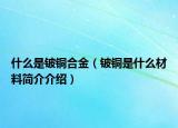 什么是鈹銅合金（鈹銅是什么材料簡介介紹）