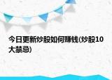 今日更新炒股如何賺錢(炒股10大禁忌)