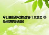 今日更新移動提速包什么意思 移動提速包的解釋