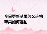 今日更新蘋果怎么連拍 蘋果如何連拍
