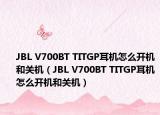 JBL V700BT TITGP耳機(jī)怎么開機(jī)和關(guān)機(jī)（JBL V700BT TITGP耳機(jī)怎么開機(jī)和關(guān)機(jī)）