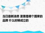 當(dāng)日最新消息 夏普是哪個國家的品牌 什么時候成立的