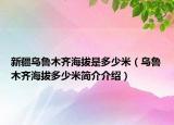 新疆烏魯木齊海拔是多少米（烏魯木齊海拔多少米簡(jiǎn)介介紹）