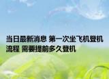 當(dāng)日最新消息 第一次坐飛機(jī)登機(jī)流程 需要提前多久登機(jī)