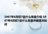 1967年6月初7是什么星座介紹 1967年6月初7是什么星座詳細(xì)情況如何