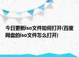 今日更新iso文件如何打開(百度網(wǎng)盤的iso文件怎么打開)