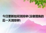 今日更新如何測排卵(沒做措施的后一天測排卵)
