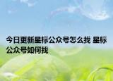 今日更新星標公眾號怎么找 星標公眾號如何找