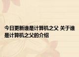 今日更新誰是計算機之父 關于誰是計算機之父的介紹