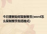 今日更新如何復制整頁(word怎么復制整頁包括格式)