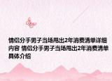 情侶分手男子當(dāng)場甩出2年消費(fèi)清單詳細(xì)內(nèi)容 情侶分手男子當(dāng)場甩出2年消費(fèi)清單具體介紹