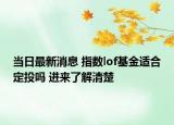 當(dāng)日最新消息 指數(shù)lof基金適合定投嗎 進(jìn)來(lái)了解清楚