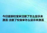 今日更新校寶家注冊了怎么顯示未激活 注冊了校寶家怎么顯示未激活