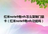 紅米note9有nfc怎么復(fù)制門禁卡（紅米note9有nfc功能嗎）