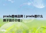 prada是啥品牌（prada是什么牌子簡介介紹）