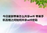 今日更新蘋果怎么共享wifi 蘋果手機互相之間如何共享wifi密碼