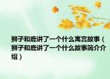 獅子和鹿講了一個(gè)什么寓言故事（獅子和鹿講了一個(gè)什么故事簡介介紹）