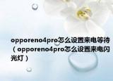 opporeno4pro怎么設(shè)置來(lái)電等待（opporeno4pro怎么設(shè)置來(lái)電閃光燈）