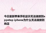 今日更新蘋(píng)果手機(jī)顯示無(wú)法連接到appstop iphone為什么無(wú)法連接到商店