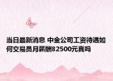 當日最新消息 中金公司工資待遇如何交易員月薪酬82500元真嗎
