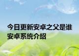 今日更新安卓之父是誰 安卓系統(tǒng)介紹