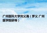 廣州醫(yī)科大學(xué)劉義海（羅義 廣州醫(yī)學(xué)院研導(dǎo)）