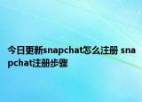 今日更新snapchat怎么注冊(cè) snapchat注冊(cè)步驟