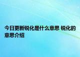 今日更新銳化是什么意思 銳化的意思介紹