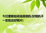 今日更新如何選擇相機(好相機不一定拍出好照片)