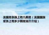 美國星條旗上有幾顆星（美國國旗星條上有多少顆星簡介介紹）