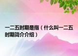 一二五時期是指（什么叫一二五時期簡介介紹）