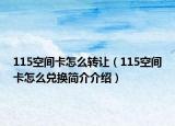 115空間卡怎么轉(zhuǎn)讓（115空間卡怎么兌換簡介介紹）