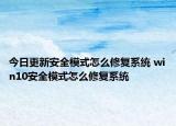 今日更新安全模式怎么修復(fù)系統(tǒng) win10安全模式怎么修復(fù)系統(tǒng)