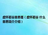 虛懷若谷意思是（虛懷若谷 什么意思簡介介紹）
