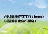 必達智能鎖開不了門（betech必達智能門鎖怎么重啟）