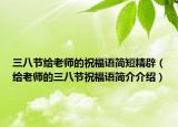 三八節(jié)給老師的祝福語簡短精辟（給老師的三八節(jié)祝福語簡介介紹）