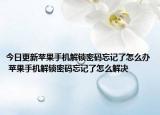 今日更新蘋果手機(jī)解鎖密碼忘記了怎么辦 蘋果手機(jī)解鎖密碼忘記了怎么解決